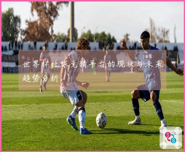 世界杯让球竞猜平台的现状与未来趋势分析