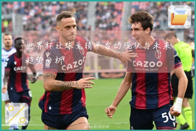 世界杯让球竞猜平台的现状与未来趋势分析