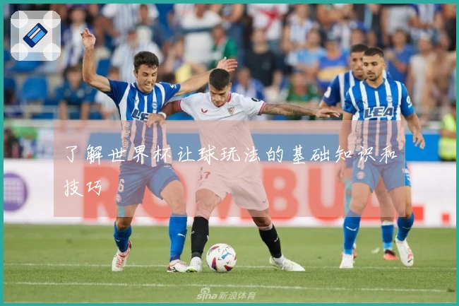 了解世界杯让球玩法的基础知识和技巧